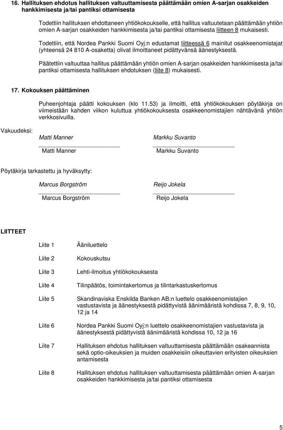 Päätettiin valtuuttaa hallitus päättämään yhtiön omien A-sarjan osakkeiden hankkimisesta ja/tai pantiksi ottamisesta hallituksen ehdotuksen (liite 8) mukaisesti. 17.