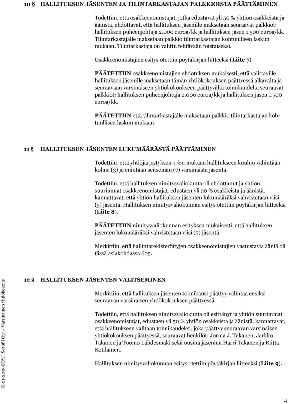 Tilintarkastaja on valittu tehtävään toistaiseksi. Osakkeenomistajien esitys otettiin pöytäkirjan liitteeksi (Liite 7).