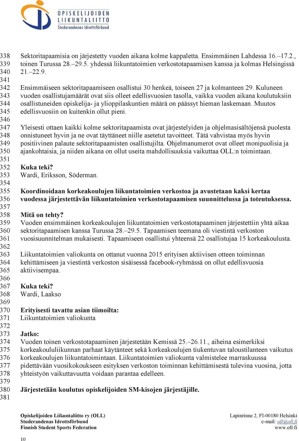 Kuluneen vuoden osallistujamäärät ovat siis olleet edellisvuosien tasolla, vaikka vuoden aikana koulutuksiin osallistuneiden opiskelija- ja ylioppilaskuntien määrä on päässyt hieman laskemaan.