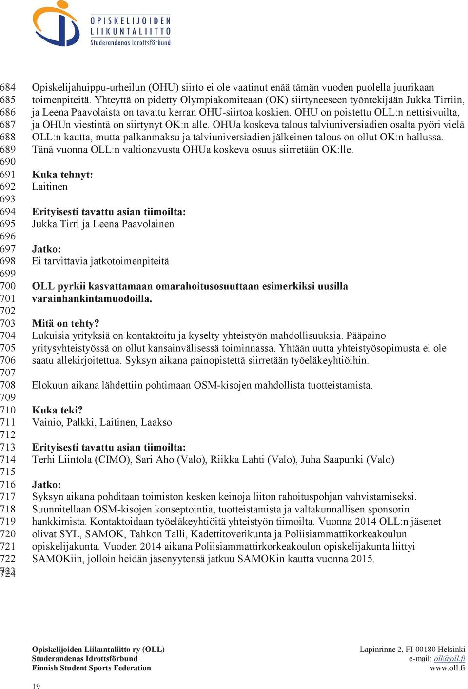 Yhteyttä on pidetty Olympiakomiteaan (OK) siirtyneeseen työntekijään Jukka Tirriin, ja Leena Paavolaista on tavattu kerran OHU-siirtoa koskien.