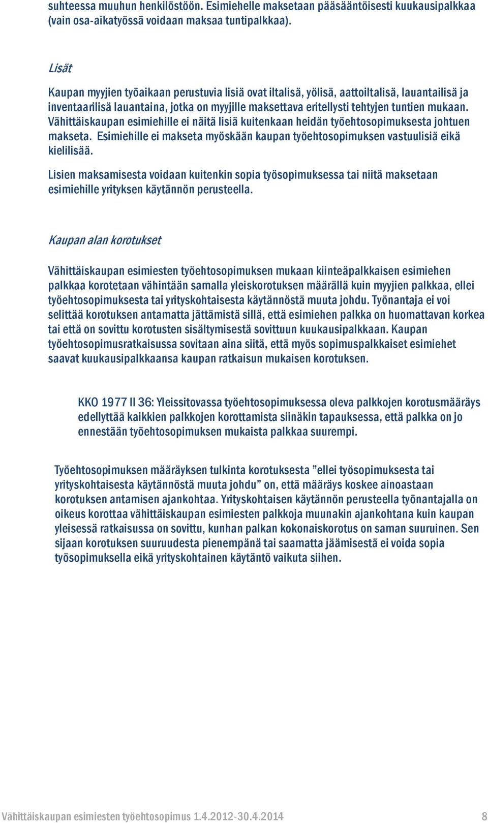 Vähittäiskaupan esimiehille ei näitä lisiä kuitenkaan heidän työehtosopimuksesta johtuen makseta. Esimiehille ei makseta myöskään kaupan työehtosopimuksen vastuulisiä eikä kielilisää.