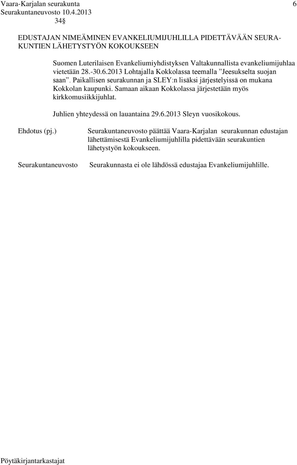 Samaan aikaan Kokkolassa järjestetään myös kirkkomusiikkijuhlat. Juhlien yhteydessä on lauantaina 29.6.2013 Sleyn vuosikokous. Ehdotus (pj.