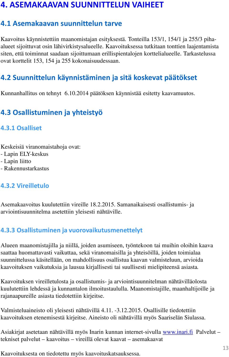 Kaavoituksessa tutkitaan tonttien laajentamista siten, että toiminnat saadaan sijoittumaan erillispientalojen korttelialueelle. Tarkastelussa ovat korttelit 153, 154 ja 255 kokonaisuudessaan. 4.