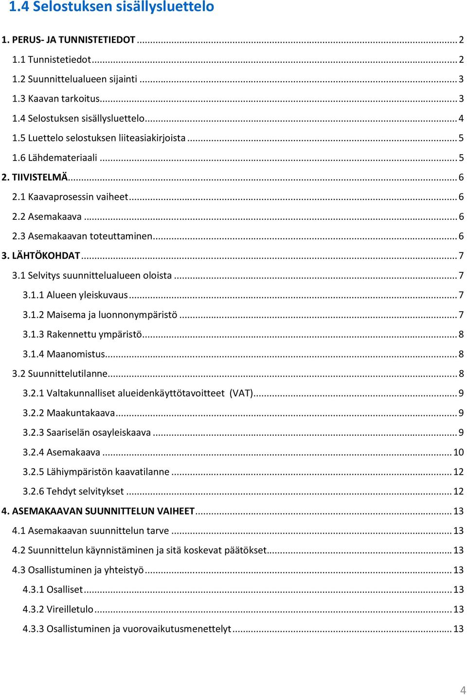 1 Selvitys suunnittelualueen oloista... 7 3.1.1 Alueen yleiskuvaus... 7 3.1.2 Maisema ja luonnonympäristö... 7 3.1.3 Rakennettu ympäristö... 8 3.1.4 Maanomistus... 8 3.2 Suunnittelutilanne... 8 3.2.1 Valtakunnalliset alueidenkäyttötavoitteet (VAT).