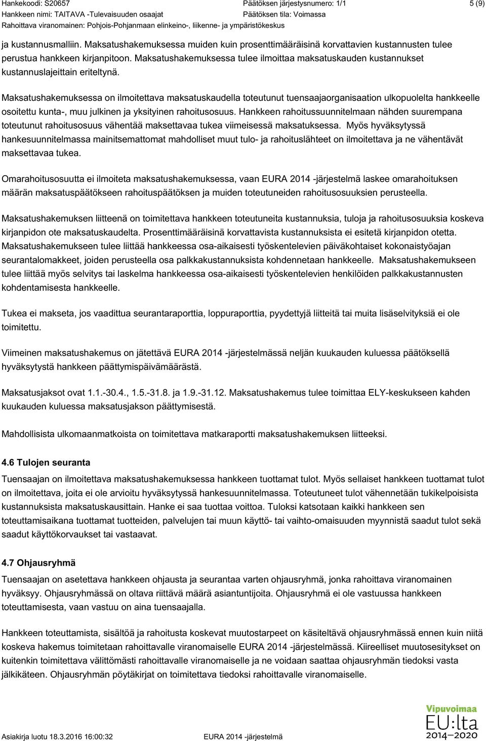 Maksatushakemuksessa on ilmoitettava maksatuskaudella toteutunut tuensaajaorganisaation ulkopuolelta hankkeelle osoitettu kunta-, muu julkinen ja yksityinen rahoitusosuus.