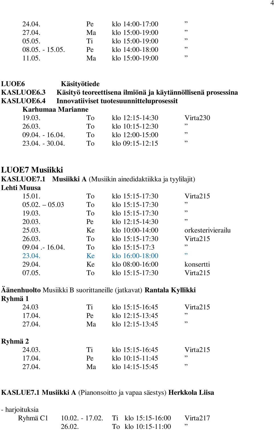 - 16.04. To klo 12:00-15:00 23.04. - 30.04. To klo 09:15-12:15 LUOE7 Musiikki KASLUOE7.1 Musiikki A (Musiikin ainedidaktiikka ja tyylilajit) Lehti Muusa 15.01. To klo 15:15-17:30 Virta215 05.