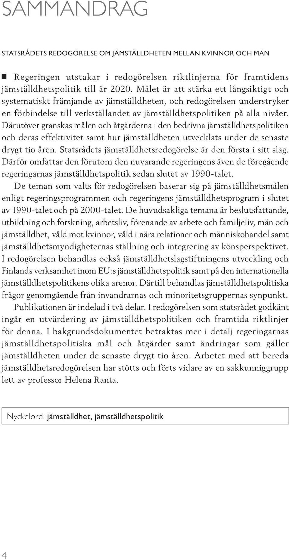 Därutöver granskas målen och åtgärderna i den bedrivna jämställdhetspolitiken och deras effektivitet samt hur jämställdheten utvecklats under de senaste drygt tio åren.