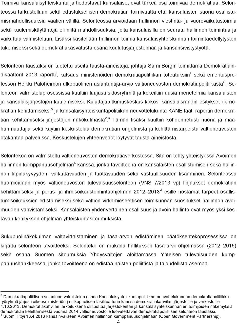 Selonteossa arvioidaan hallinnon viestintä- ja vuorovaikutustoimia sekä kuulemiskäytäntöjä eli niitä mahdollisuuksia, joita kansalaisilla on seurata hallinnon toimintaa ja vaikuttaa valmisteluun.
