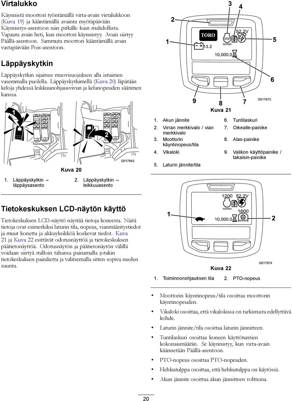 Läppäyskytkin Läppäyskytkin sijaitsee muovisuojuksen alla istuimen vasemmalla puolella. Läppäyskytkimellä (Kuva 0) läpätään keloja yhdessä leikkuunohjausvivun ja kelanopeuden säätimen kanssa. C 5 0 7.