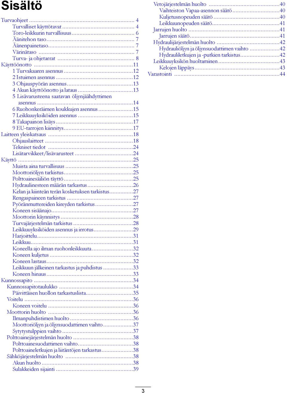 ..5 7 Leikkuuyksiköiden asennus...5 8 Takapainon lisäys...7 9 EU-tarrojen kiinnitys...7 Laitteen yleiskatsaus...8 Ohjauslaitteet...8 Tekniset tiedot...4 Lisätarvikkeet/lisävarusteet...4 Käyttö.