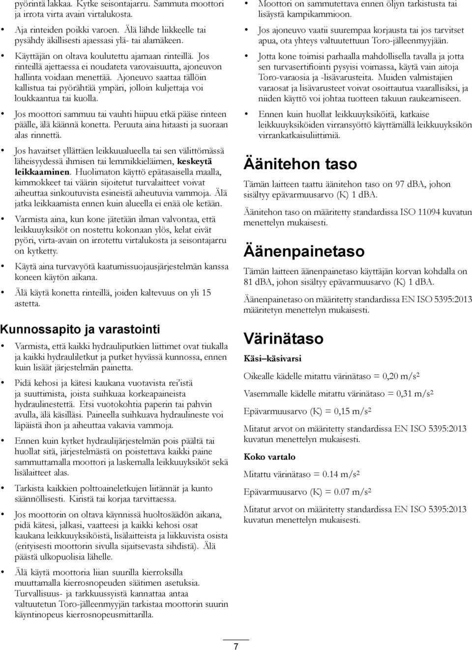 Ajoneuvo saattaa tällöin kallistua tai pyörähtää ympäri, jolloin kuljettaja voi loukkaantua tai kuolla. Jos moottori sammuu tai vauhti hiipuu etkä pääse rinteen päälle, älä käännä konetta.