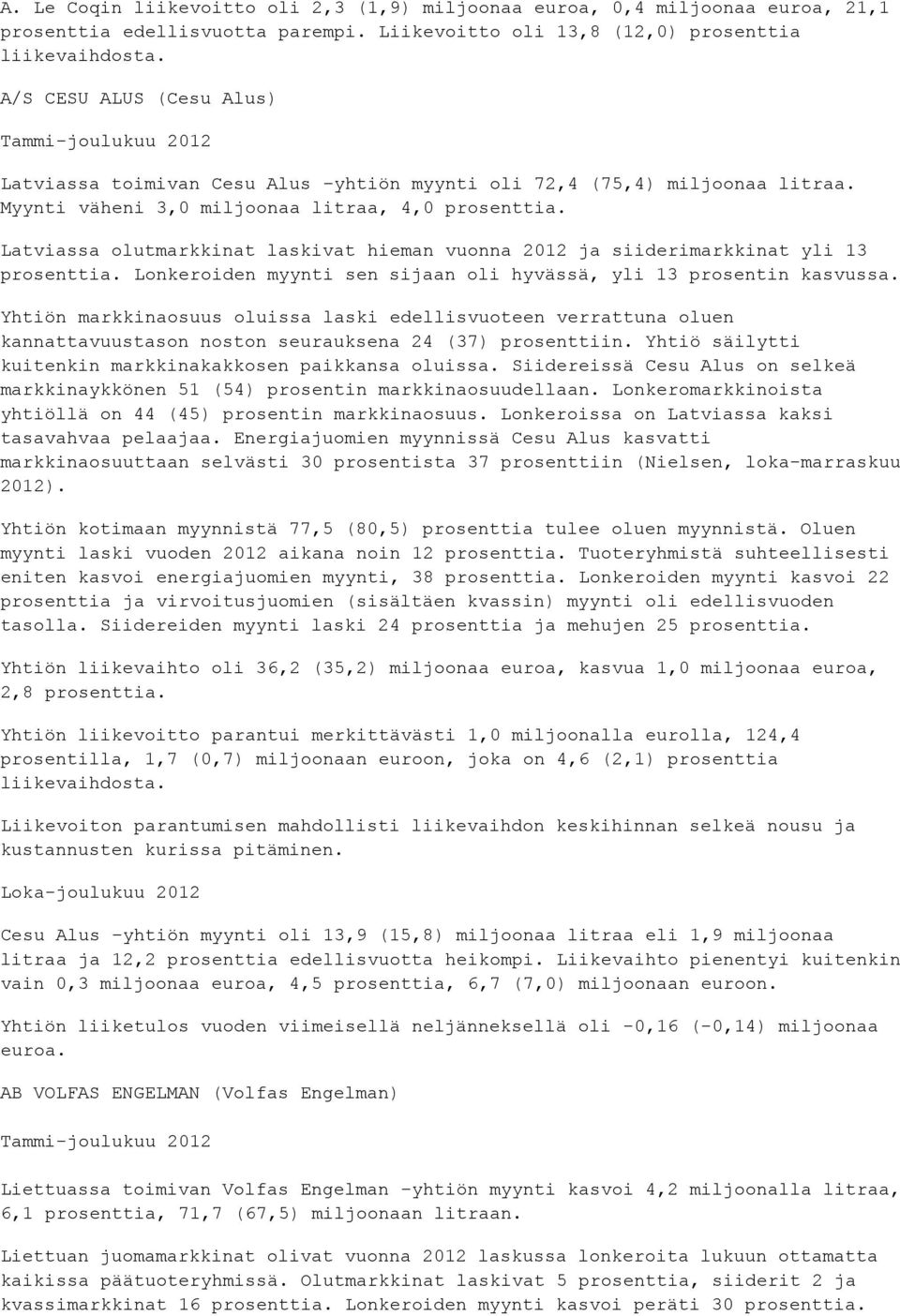 Latviassa olutmarkkinat laskivat hieman vuonna 2012 ja siiderimarkkinat yli 13 prosenttia. Lonkeroiden myynti sen sijaan oli hyvässä, yli 13 prosentin kasvussa.