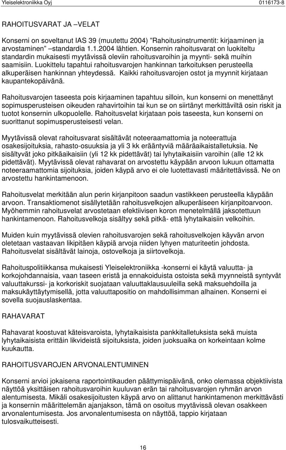 Luokittelu tapahtui rahoitusvarojen hankinnan tarkoituksen perusteella alkuperäisen hankinnan yhteydessä. Kaikki rahoitusvarojen ostot ja myynnit kirjataan kaupantekopäivänä.