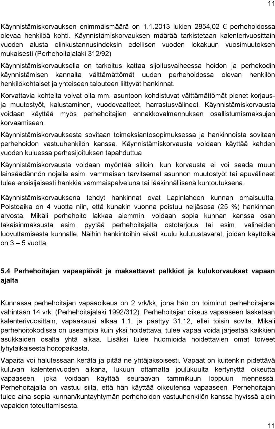 Käynnistämiskorvauksella on tarkoitus kattaa sijoitusvaiheessa hoidon ja perhekodin käynnistämi sen kannalta välttämättömät uuden perhehoidossa olevan henkilön henkilökohtaiset ja yhteiseen talouteen