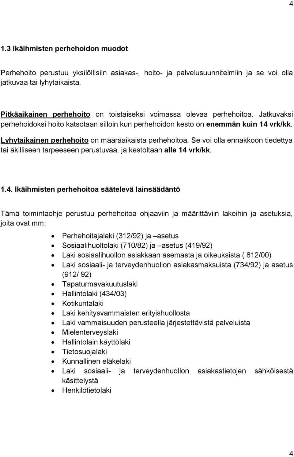 Lyhytaikainen perhehoito on määräaikaista perhehoitoa. Se voi olla ennakkoon tiedettyä tai äkilli seen tarpeeseen perustuvaa, ja kestoltaan alle 14 