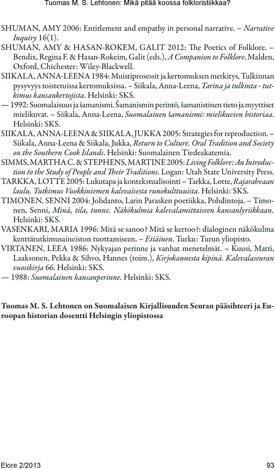 Siikala, Anna-Leena, Tarina ja tulkinta - tutkimus kansankertojista. Helsinki: SKS. 1992: Suomalaisuus ja šamanismi. Šamanismin perintö, šamanistinen tieto ja myyttiset mielikuvat.