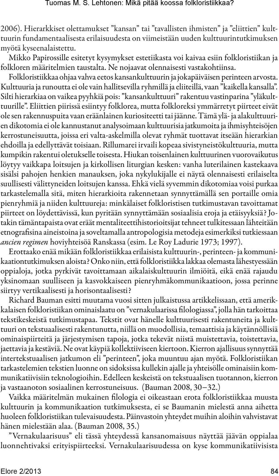 Folkloristiikkaa ohjaa vahva eetos kansankulttuurin ja jokapäiväisen perinteen arvosta. Kulttuuria ja runoutta ei ole vain hallitsevilla ryhmillä ja eliiteillä, vaan kaikella kansalla.