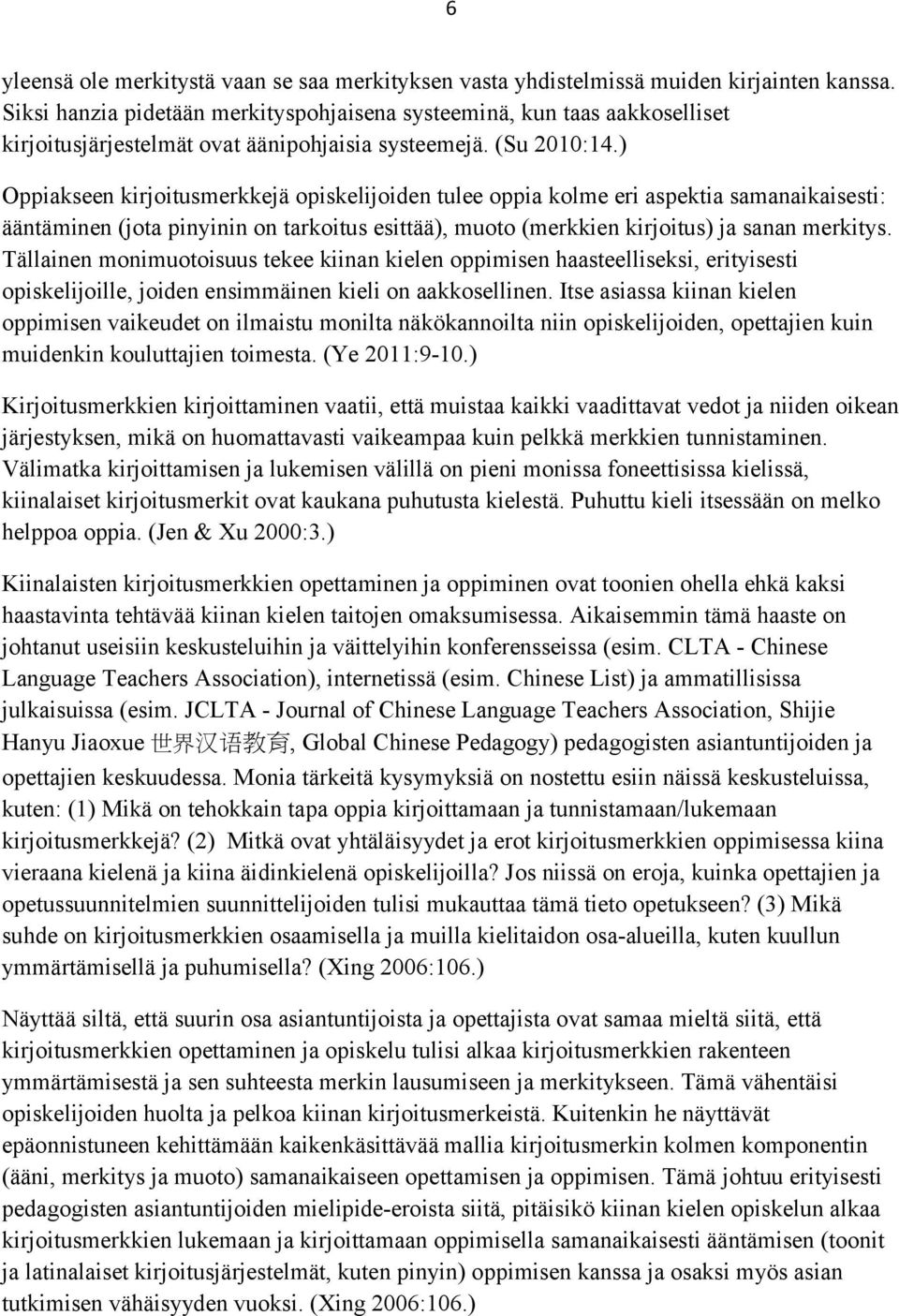 ) Oppiakseen kirjoitusmerkkejä opiskelijoiden tulee oppia kolme eri aspektia samanaikaisesti: ääntäminen (jota pinyinin on tarkoitus esittää), muoto (merkkien kirjoitus) ja sanan merkitys.