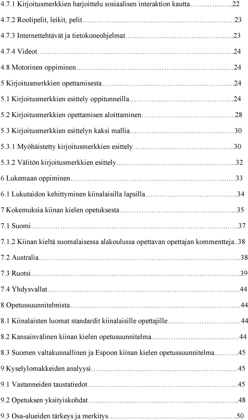 ..30 5.3.2 Välitön kirjoitusmerkkien esittely.32 6 Lukemaan oppiminen.. 33 6.1 Lukutaidon kehittyminen kiinalaisilla lapsilla..34 7 Kokemuksia kiinan kielen opetuksesta...35 7.1 Suomi.....37 7.1.2 Kiinan kieltä suomalaisessa alakoulussa opettavan opettajan kommentteja.