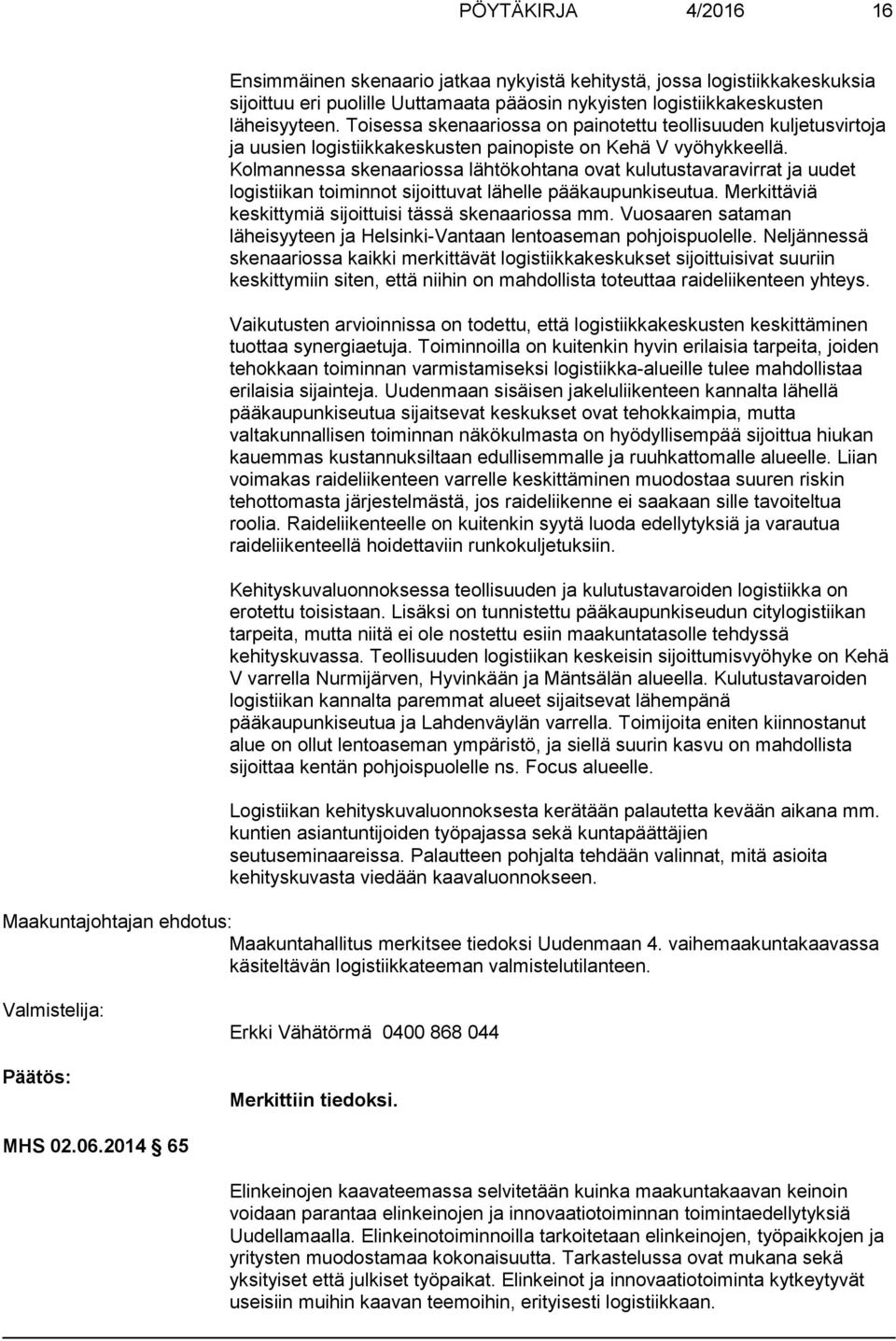 Kolmannessa skenaariossa lähtökohtana ovat kulutustavaravirrat ja uudet logistiikan toiminnot sijoittuvat lähelle pääkaupunkiseutua. Merkittäviä keskittymiä sijoittuisi tässä skenaariossa mm.