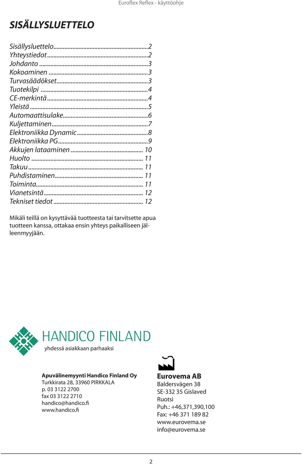 .. 1 Mikäli teillä on kysyttävää tuotteesta tai tarvitsette apua tuotteen kanssa, ottakaa ensin yhteys paikalliseen jälleenmyyjään.