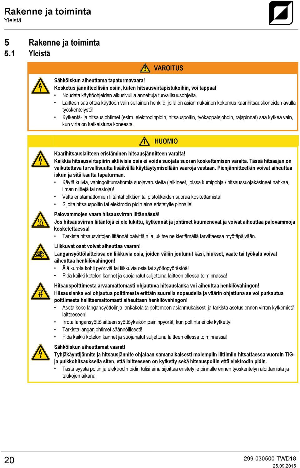 Kytkentä- ja hitsausjohtimet (esim. elektrodinpidin, hitsauspoltin, työkappalejohdin, rajapinnat) saa kytkeä vain, kun virta on katkaistuna koneesta.