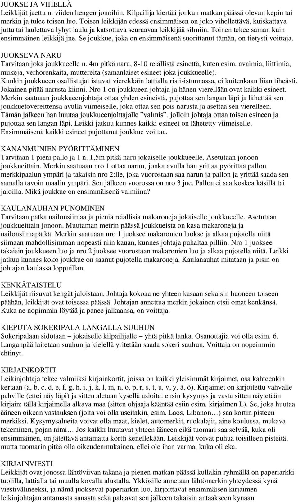 Se joukkue, joka on ensimmäisenä suorittanut tämän, on tietysti voittaja. JUOKSEVA NARU Tarvitaan joka joukkueelle n. 4m pitkä naru, 8-10 reiällistä esinettä, kuten esim.