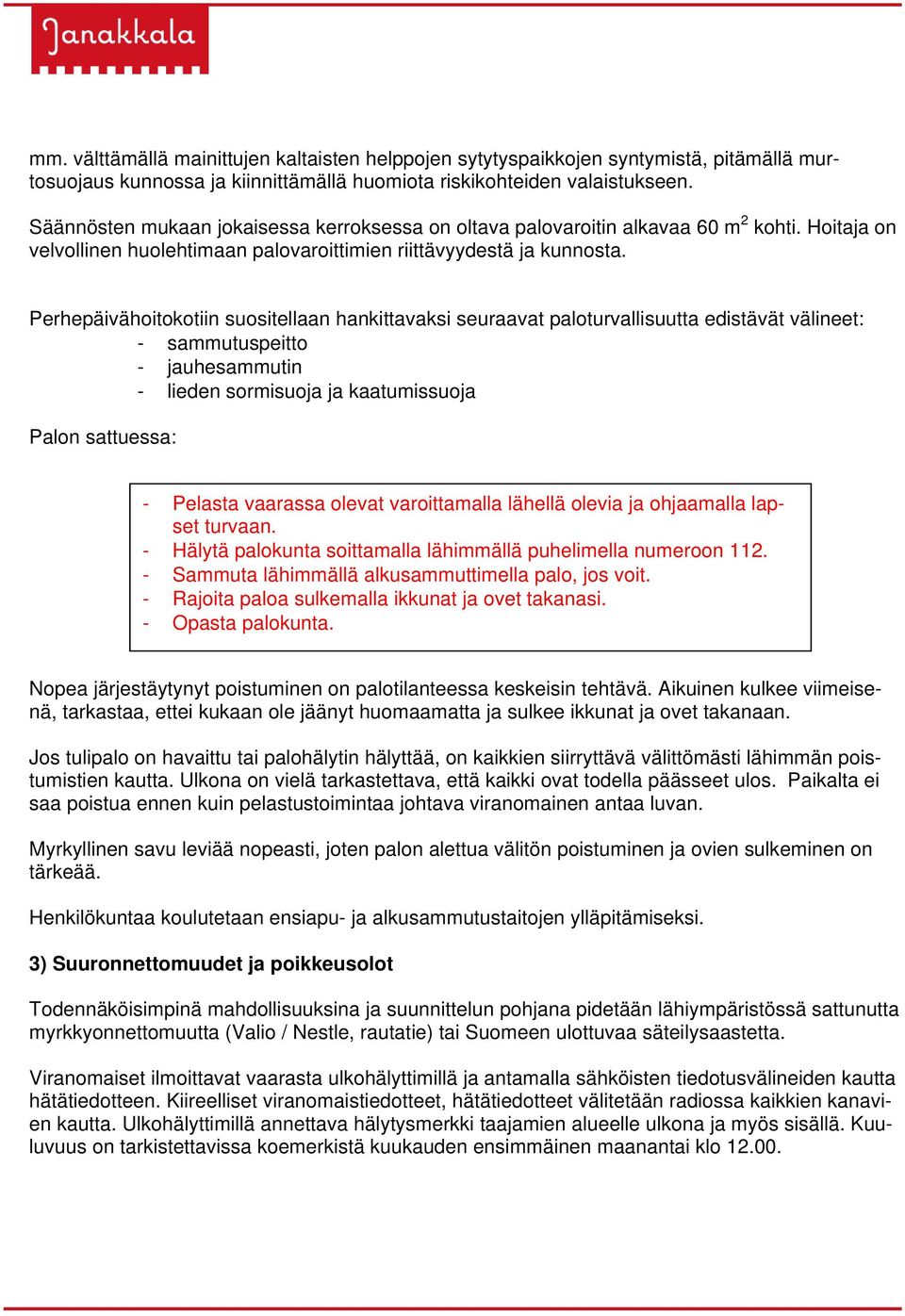 Perhepäivähoitokotiin suositellaan hankittavaksi seuraavat paloturvallisuutta edistävät välineet: - sammutuspeitto - jauhesammutin - lieden sormisuoja ja kaatumissuoja Palon sattuessa: - Pelasta