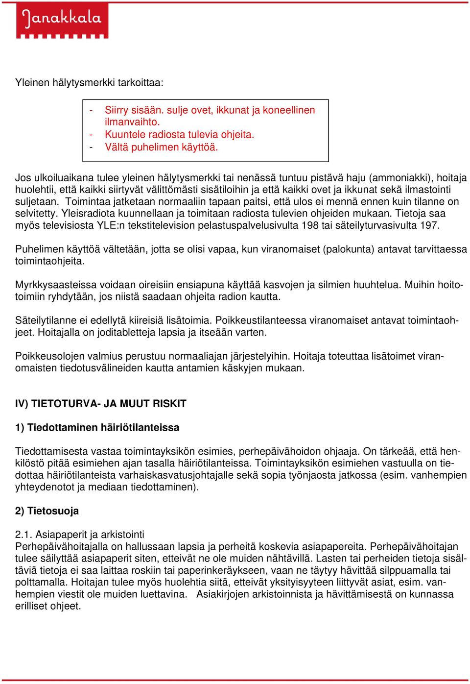 ilmastointi suljetaan. Toimintaa jatketaan normaaliin tapaan paitsi, että ulos ei mennä ennen kuin tilanne on selvitetty. Yleisradiota kuunnellaan ja toimitaan radiosta tulevien ohjeiden mukaan.