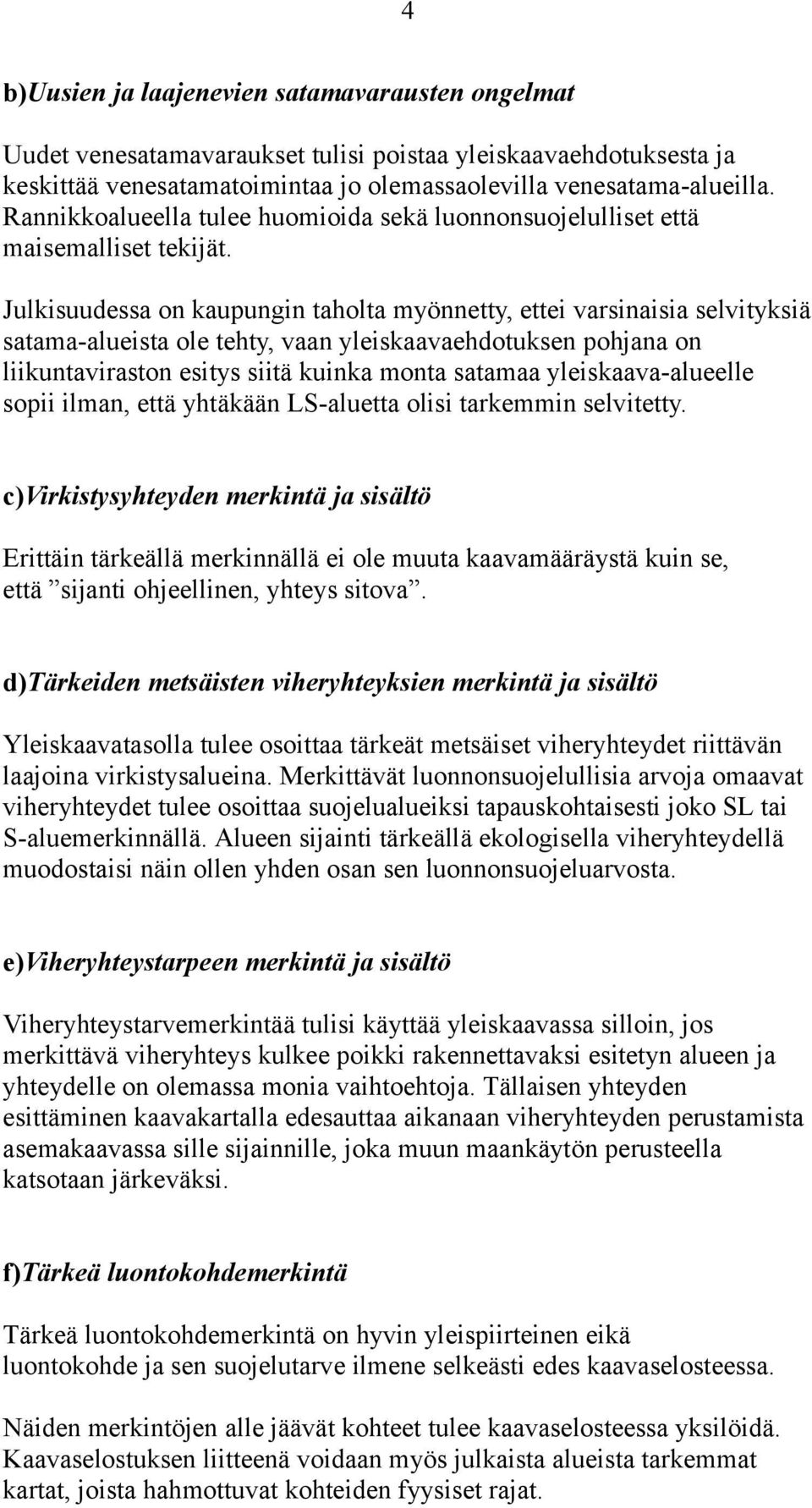 Julkisuudessa on kaupungin taholta myönnetty, ettei varsinaisia selvityksiä satama-alueista ole tehty, vaan yleiskaavaehdotuksen pohjana on liikuntaviraston esitys siitä kuinka monta satamaa