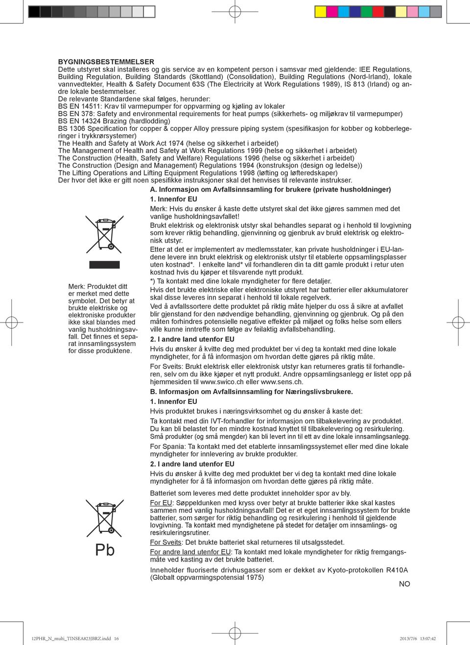 De relevante Standardene skal følges, herunder: BS EN 45: Krav til varmepumper for oppvarming og kjøling av lokaler BS EN 78: Safety and environmental requirements for heat pumps (sikkerhets- og