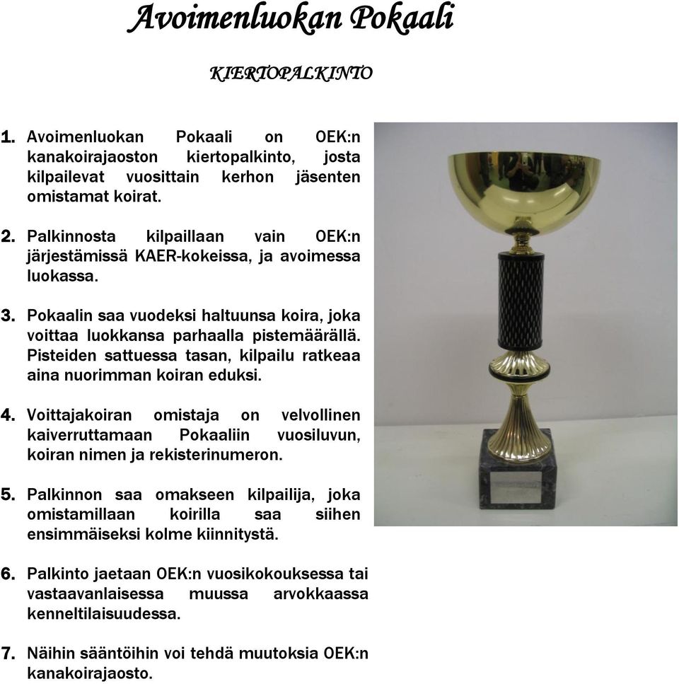 Pisteiden sattuessa tasan, kilpailu ratkeaa aina nuorimman koiran eduksi. 4. Voittajakoiran omistaja on velvollinen kaiverruttamaan Pokaaliin vuosiluvun, koiran nimen ja rekisterinumeron. 5.