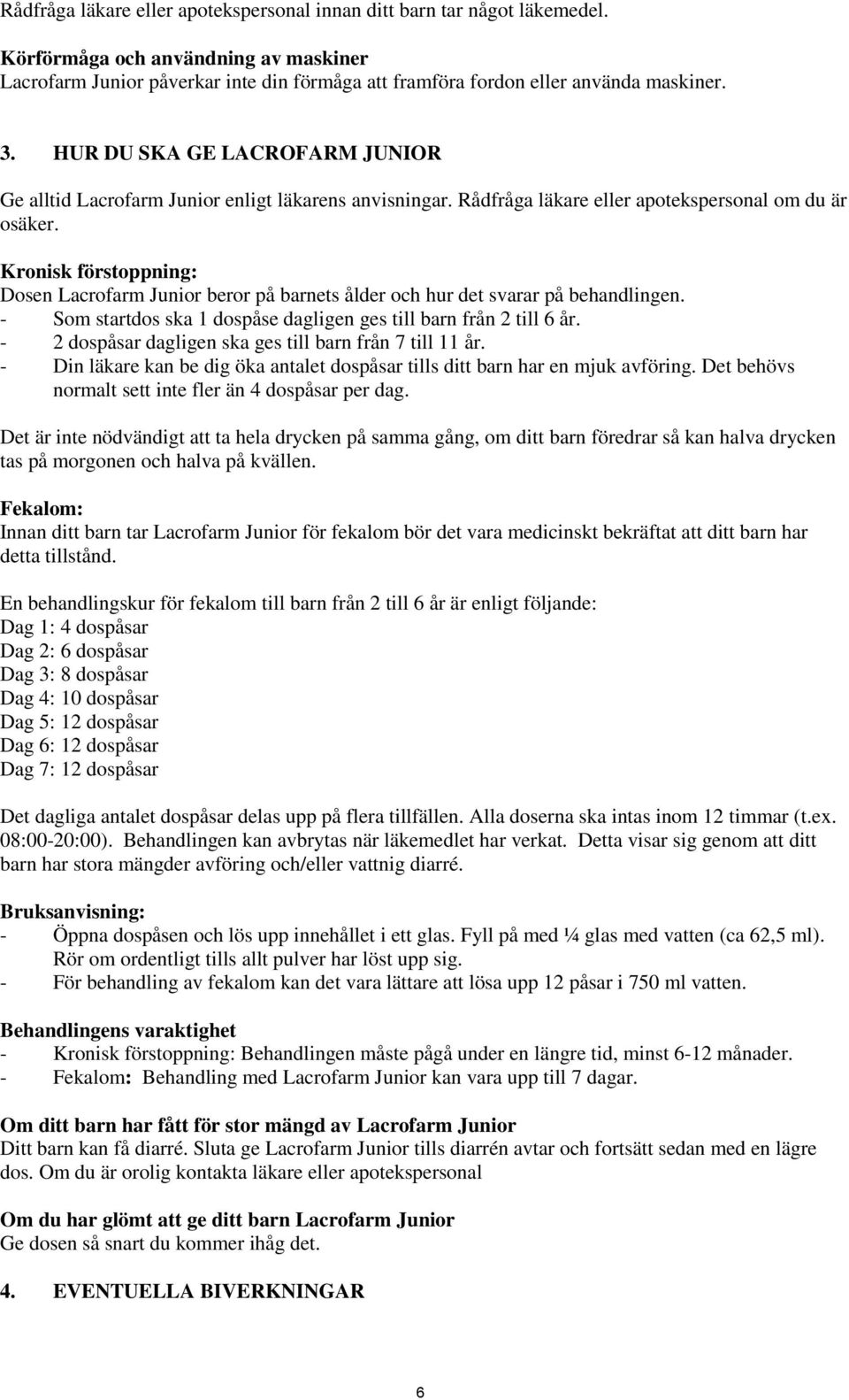 Kronisk förstoppning: Dosen Lacrofarm Junior beror på barnets ålder och hur det svarar på behandlingen. - Som startdos ska 1 dospåse dagligen ges till barn från 2 till 6 år.