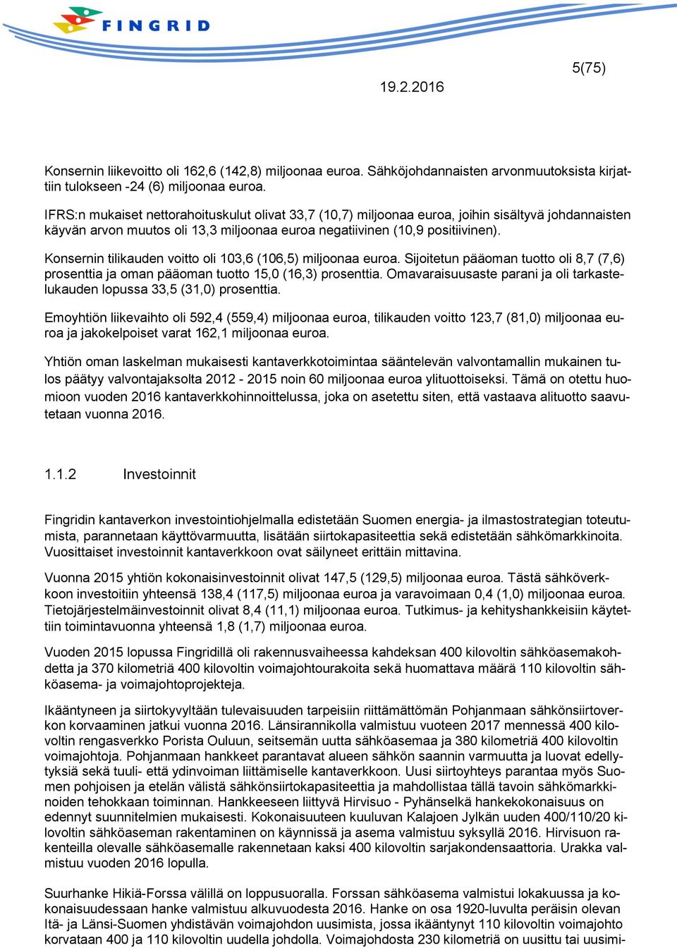 Konsernin tilikauden voitto oli 103,6 (106,5) miljoonaa euroa. Sijoitetun pääoman tuotto oli 8,7 (7,6) prosenttia ja oman pääoman tuotto 15,0 (16,3) prosenttia.