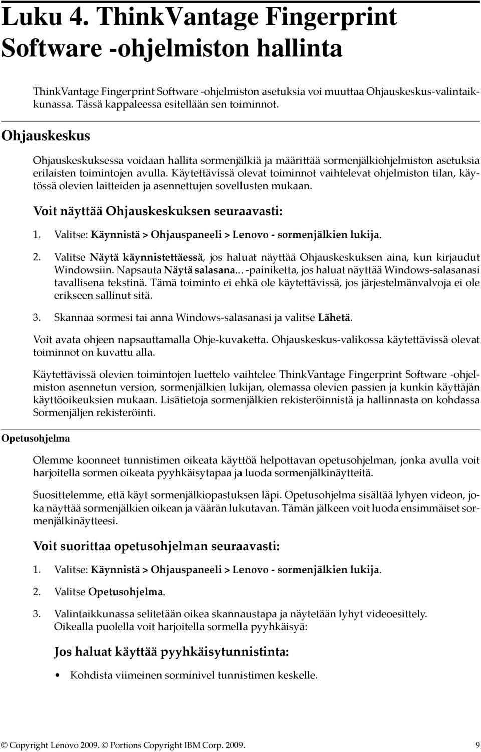 Käytettävissä olevat toiminnot vaihtelevat ohjelmiston tilan, käytössä olevien laitteiden ja asennettujen sovellusten mukaan. Voit näyttää Ohjauskeskuksen seuraavasti: 2.