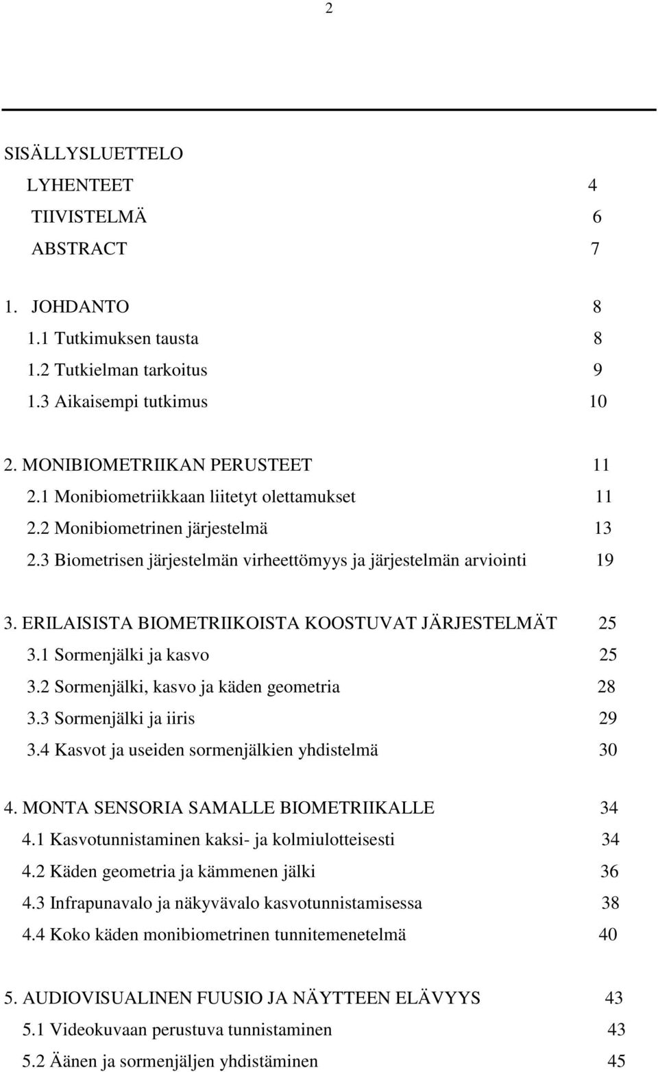 ERILAISISTA BIOMETRIIKOISTA KOOSTUVAT JÄRJESTELMÄT 25 3.1 Sormenjälki ja kasvo 25 3.2 Sormenjälki, kasvo ja käden geometria 28 3.3 Sormenjälki ja iiris 29 3.