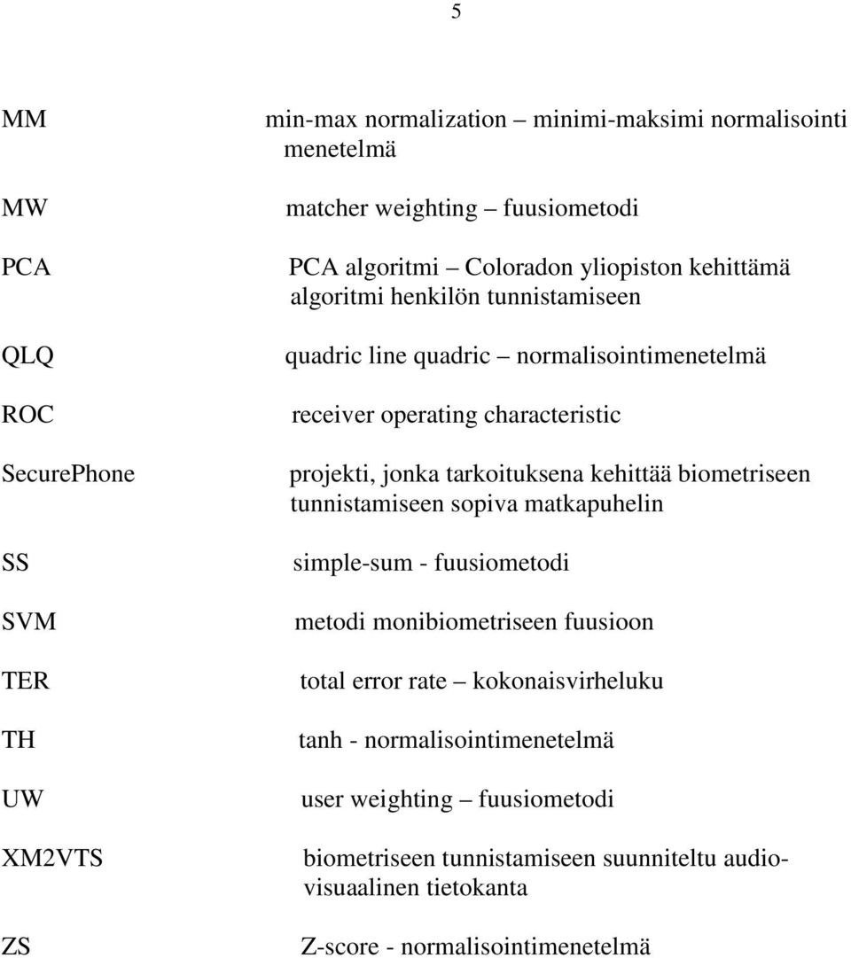 projekti, jonka tarkoituksena kehittää biometriseen tunnistamiseen sopiva matkapuhelin simple-sum - fuusiometodi metodi monibiometriseen fuusioon total error