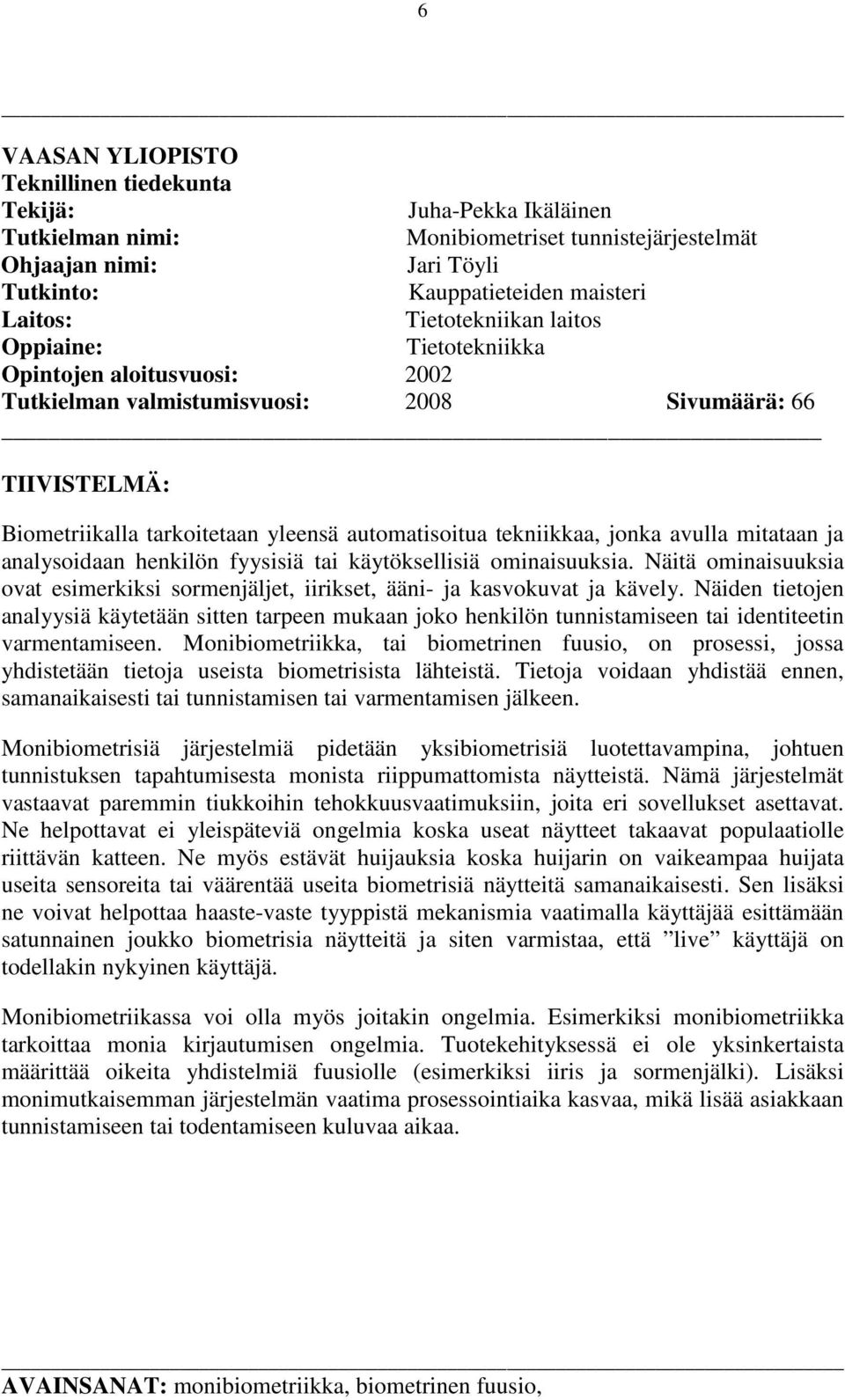 jonka avulla mitataan ja analysoidaan henkilön fyysisiä tai käytöksellisiä ominaisuuksia. Näitä ominaisuuksia ovat esimerkiksi sormenjäljet, iirikset, ääni- ja kasvokuvat ja kävely.