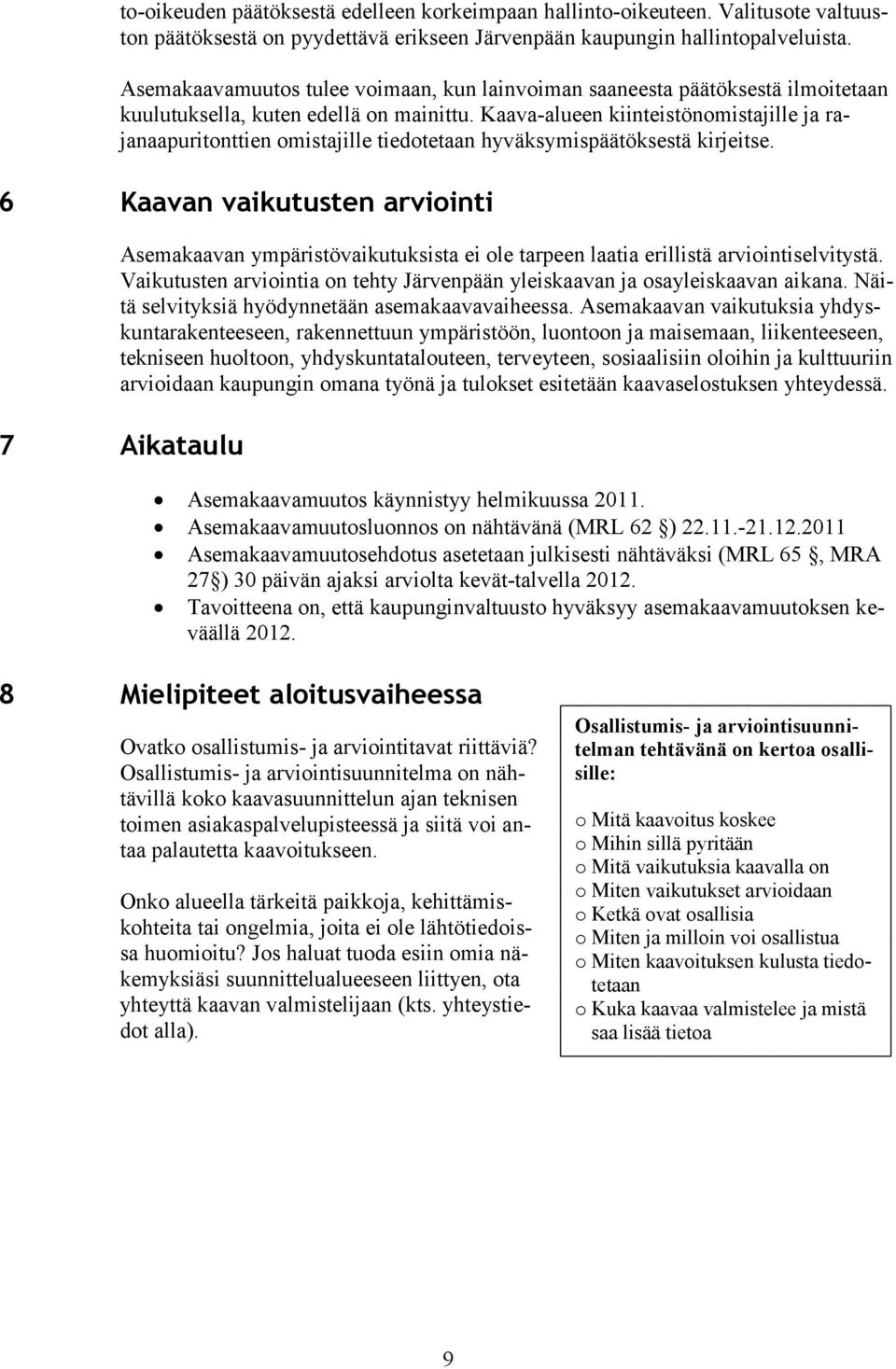 Kaava-alueen kiinteistönomistajille ja rajanaapuritonttien omistajille tiedotetaan hyväksymispäätöksestä kirjeitse.