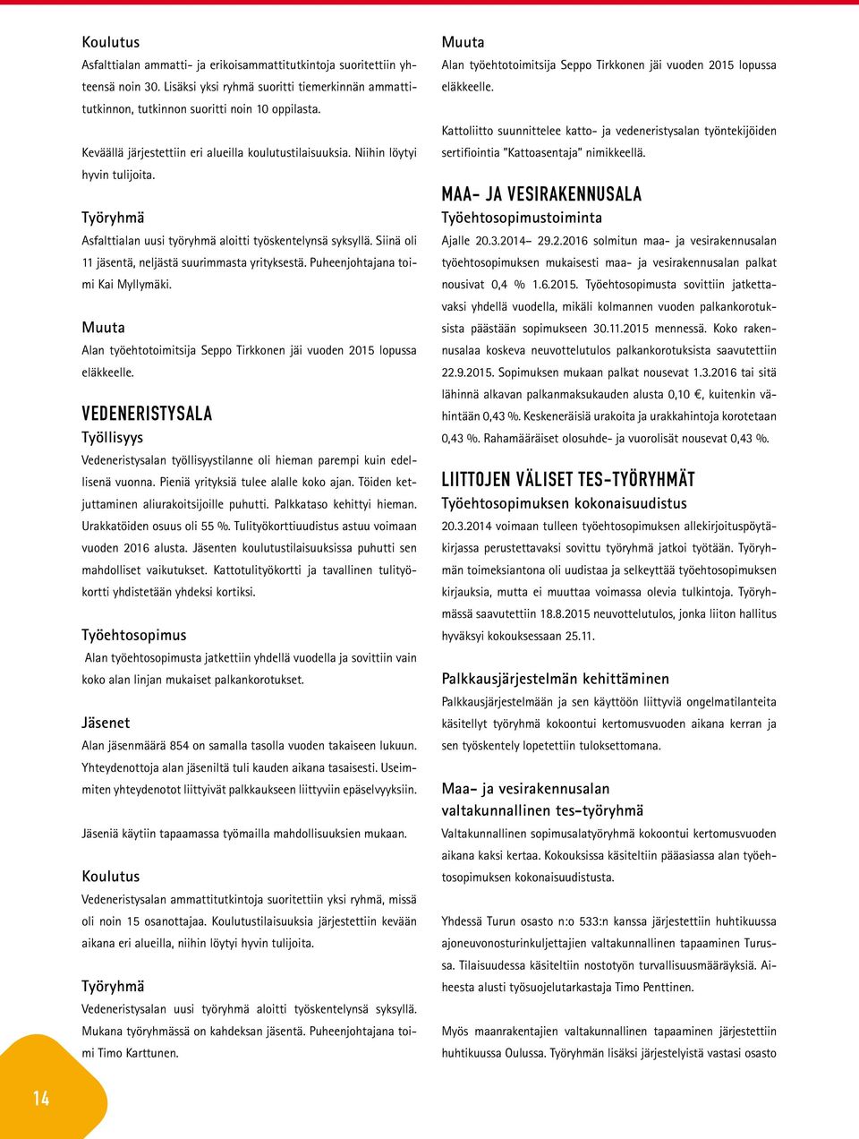 Siinä oli 11 jäsentä, neljästä suurimmasta yrityksestä. Puheenjohtajana toimi Kai Myllymäki. Muuta Alan työehtotoimitsija Seppo Tirkkonen jäi vuoden 2015 lopussa eläkkeelle.