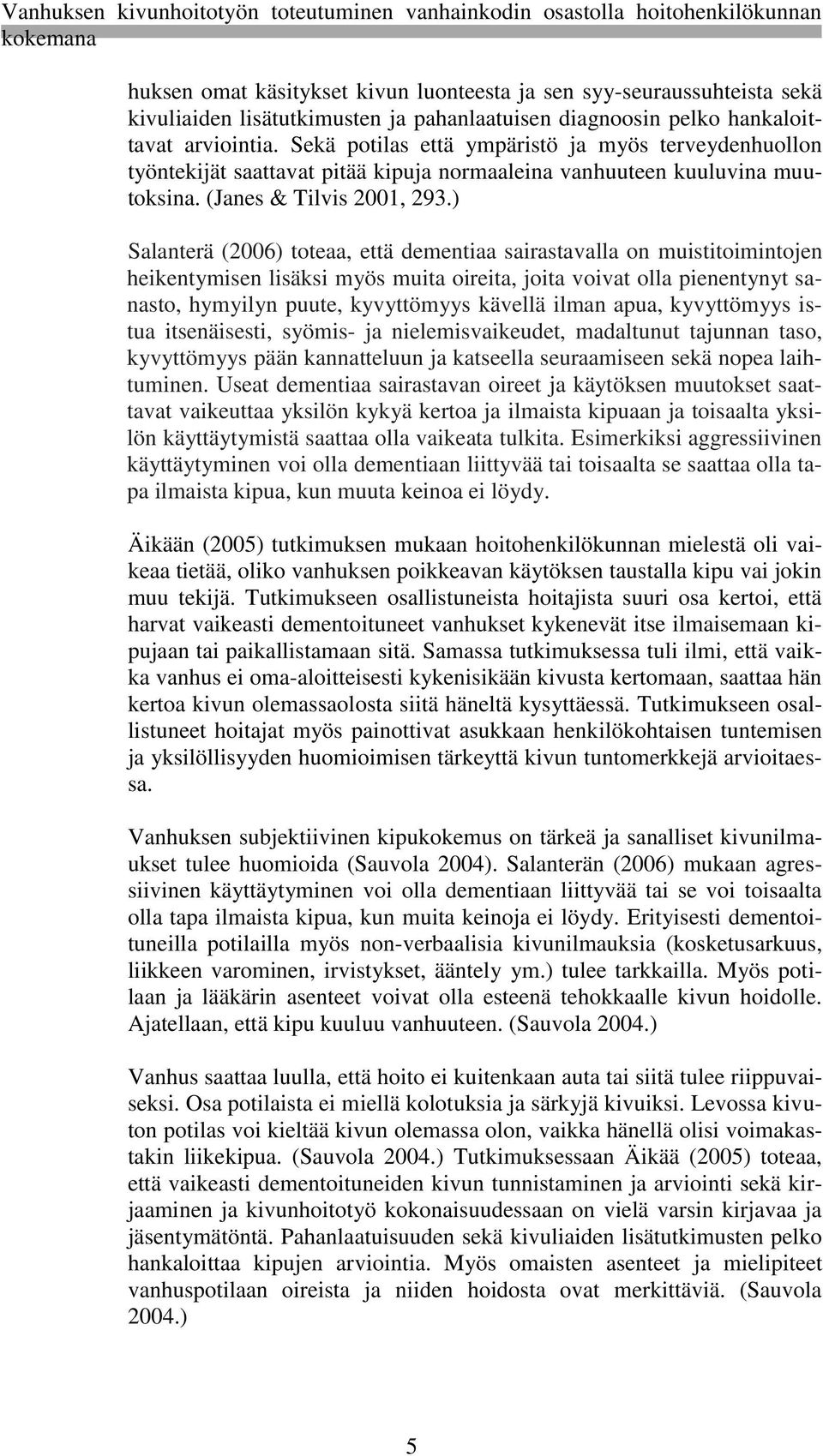 ) Salanterä (2006) toteaa, että dementiaa sairastavalla on muistitoimintojen heikentymisen lisäksi myös muita oireita, joita voivat olla pienentynyt sanasto, hymyilyn puute, kyvyttömyys kävellä ilman