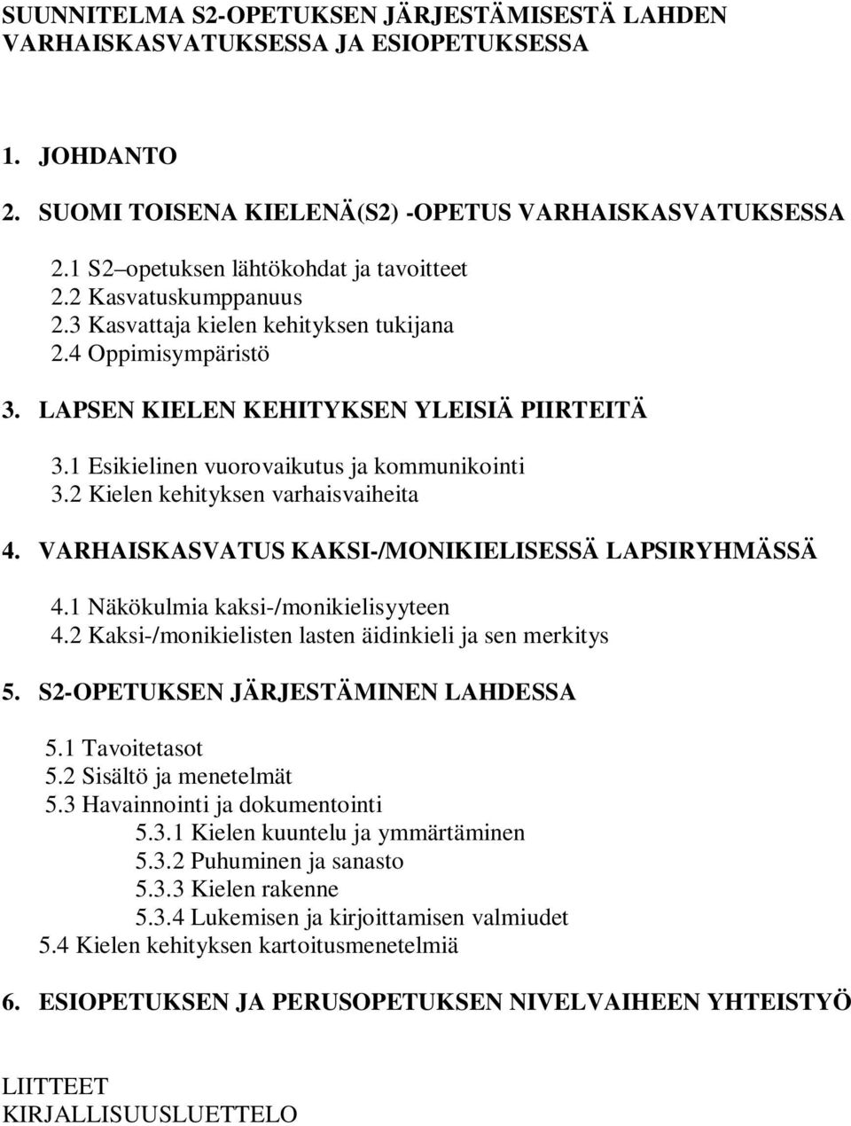 1 Esikielinen vuorovaikutus ja kommunikointi 3.2 Kielen kehityksen varhaisvaiheita 4. VARHAISKASVATUS KAKSI-/MONIKIELISESSÄ LAPSIRYHMÄSSÄ 4.1 Näkökulmia kaksi-/monikielisyyteen 4.