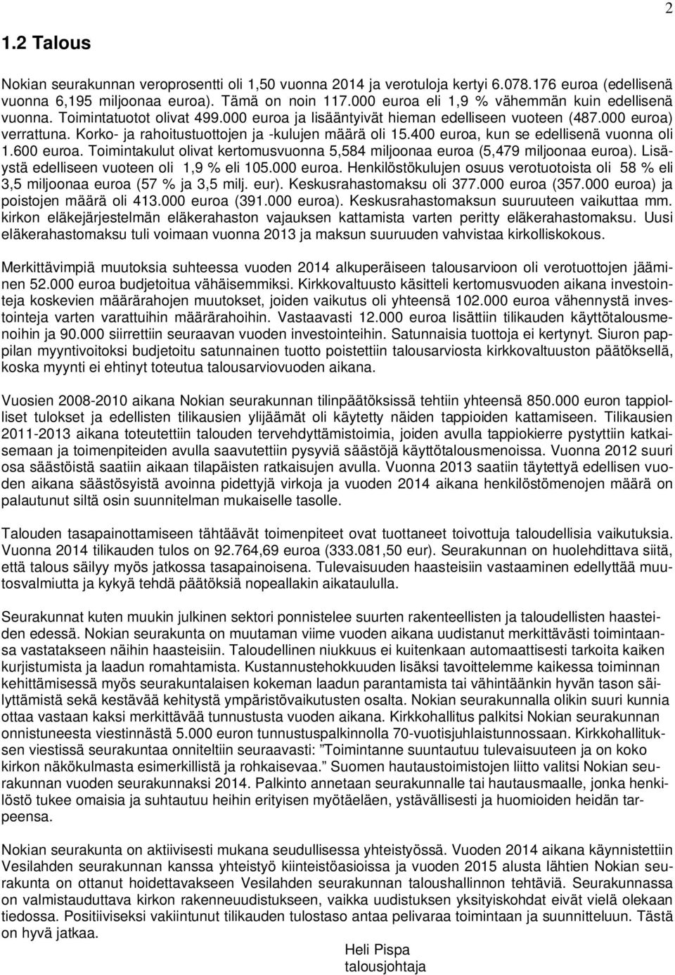 Korko- ja rahoitustuottojen ja -kulujen määrä oli 15.400 euroa, kun se edellisenä vuonna oli 1.600 euroa. Toimintakulut olivat kertomusvuonna 5,584 miljoonaa euroa (5,479 miljoonaa euroa).