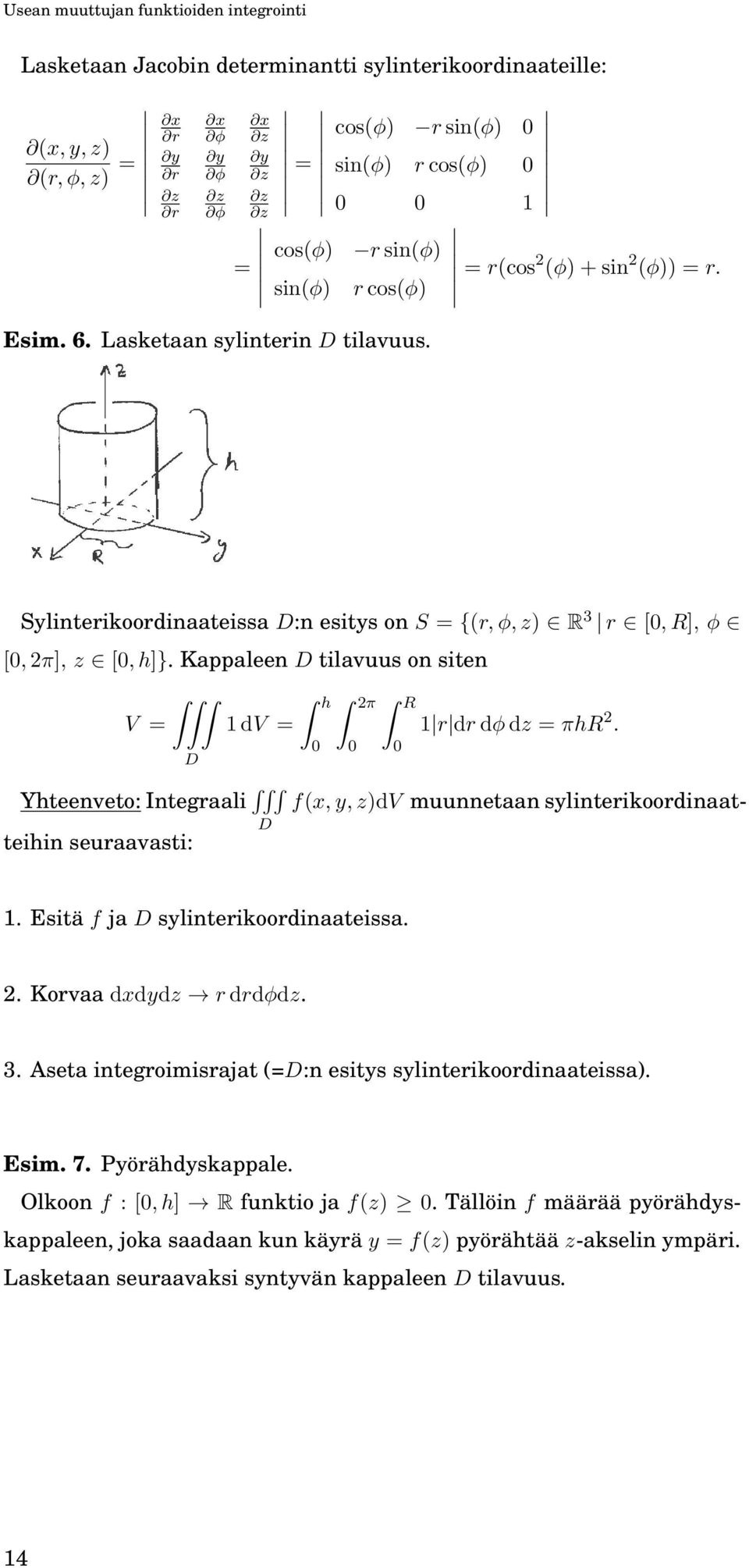 Kappaleen tilavuus on siten V = 1 dv = h 2π R 1 r dr dφ dz = πhr 2. Yhteenveto: Integraali f(x, y, z)dv muunnetaan sylinterikoordinaatteihin seuraavasti: 1. Esitä f ja sylinterikoordinaateissa. 2. Korvaa dxdydz r drdφdz.