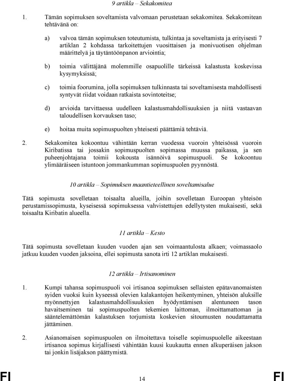 täytäntöönpanon arviointia; b) toimia välittäjänä molemmille osapuolille tärkeissä kalastusta koskevissa kysymyksissä; c) toimia foorumina, jolla sopimuksen tulkinnasta tai soveltamisesta