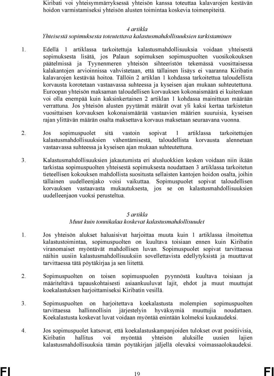 Edellä 1 artiklassa tarkoitettuja kalastusmahdollisuuksia voidaan yhteisestä sopimuksesta lisätä, jos Palaun sopimuksen sopimuspuolten vuosikokouksen päätelmissä ja Tyynenmeren yhteisön sihteeristön