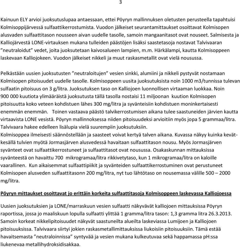 Salmisesta ja Kalliojärvestä LONE-virtauksen mukana tulleiden päästöjen lisäksi saastetasoja nostavat Talvivaaran neutraloidut vedet, joita juoksutetaan kaivosalueen lampien, m.m. Härkälampi, kautta Kolmisoppeen laskevaan Kalliojokeen.