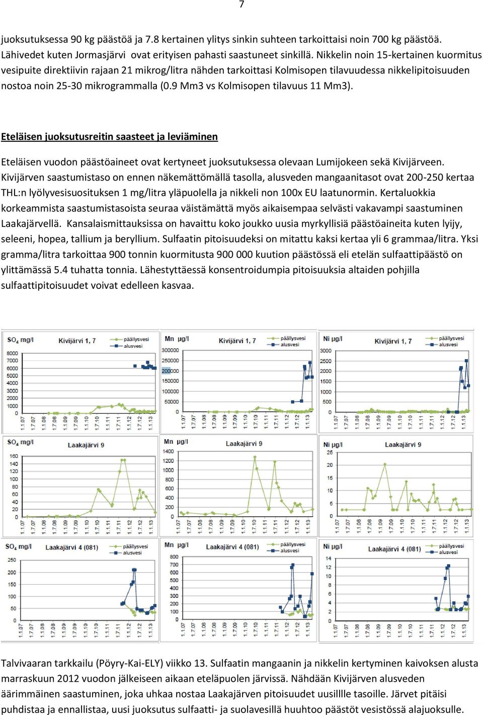 9 Mm3 vs Kolmisopen tilavuus 11 Mm3). Eteläisen juoksutusreitin saasteet ja leviäminen Eteläisen vuodon päästöaineet ovat kertyneet juoksutuksessa olevaan Lumijokeen sekä Kivijärveen.