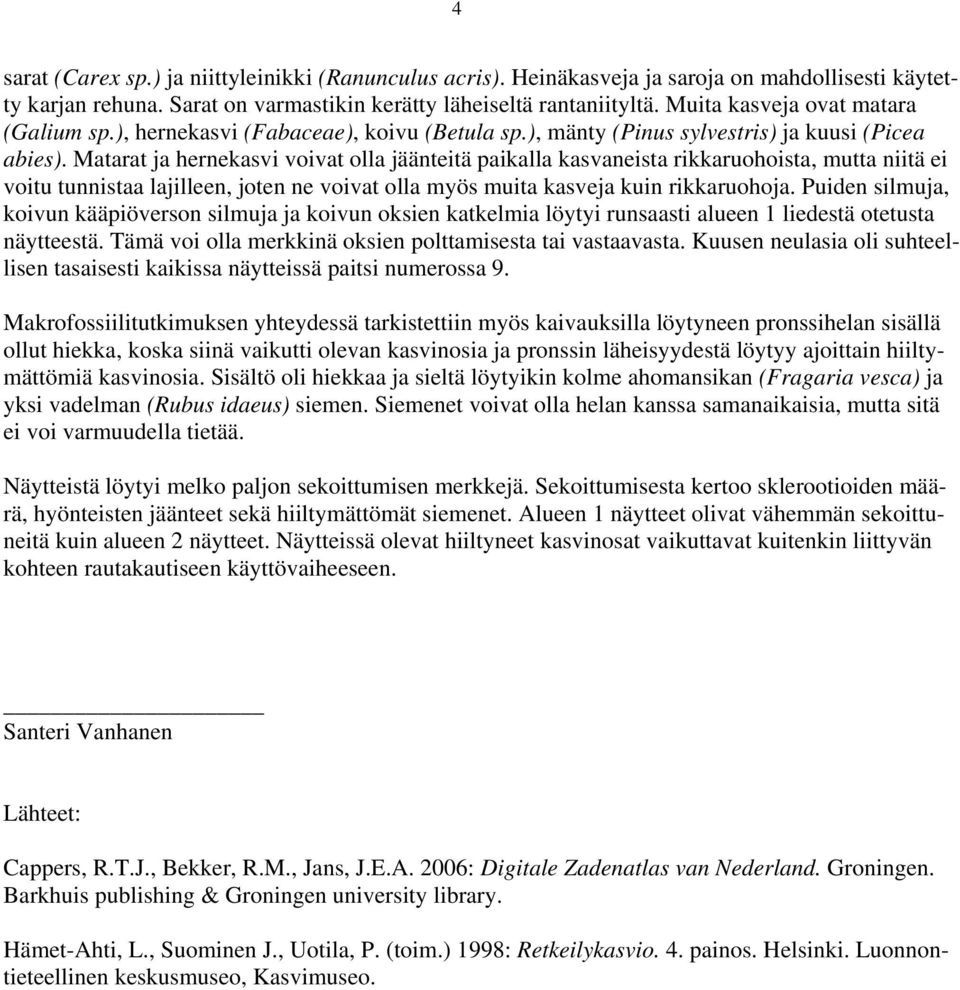 Matarat ja hernekasvi voivat olla jäänteitä paikalla kasvaneista rikkaruohoista, mutta niitä ei voitu tunnistaa lajilleen, joten ne voivat olla myös muita kasveja kuin rikkaruohoja.