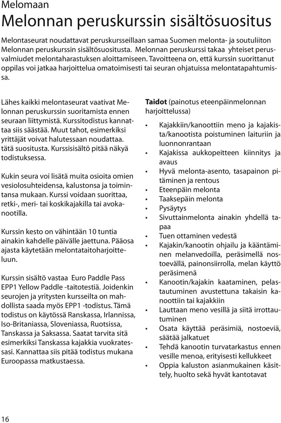 Tavoitteena on, että kurssin suorittanut oppilas voi jatkaa harjoittelua omatoimisesti tai seuran ohjatuissa melontatapahtumissa.